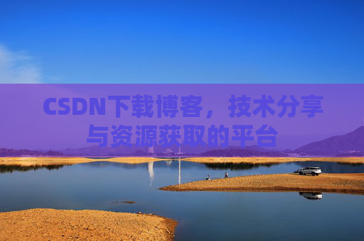 CSDN下载博客,技术分享与资源获取的平台