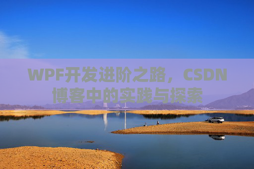 WPF开发进阶之路,CSDN博客中的实践与探索