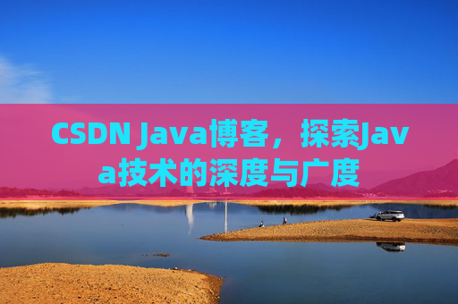 CSDN Java博客，探索Java技术的深度与广度